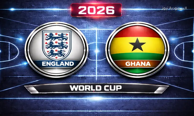 مشاهدة مباراة إنجلترا وغانا 2026 بث مباشر في كأس العالم