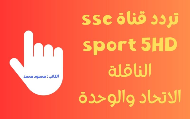 تردد قناة ssc sport 5 HD الناقلة لمباراة الإتحاد والوحدة مجاناً علي النايل سات