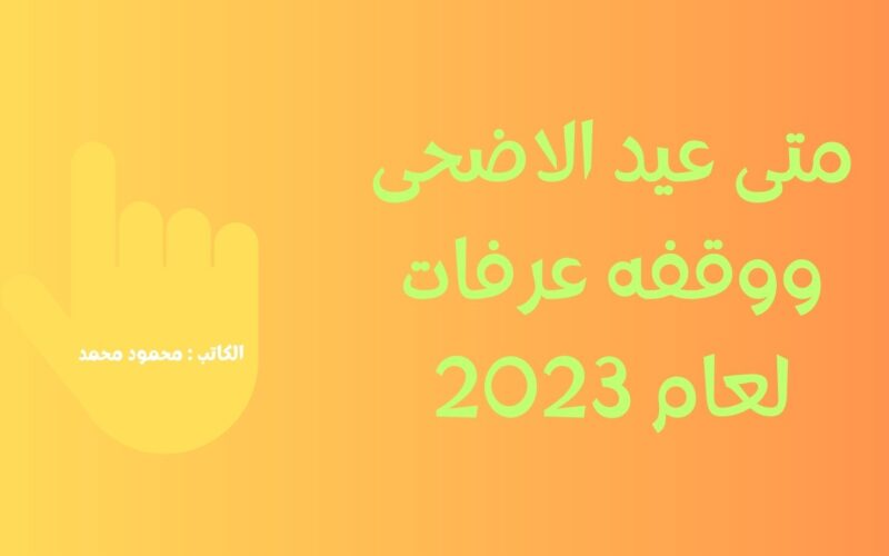 متى عيد الاضحى.. إعرف أول أيام عيد الاضحى 2023 موعد وقفة عرفات