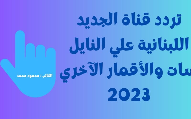 إضبط تردد قناة الجديد AlJadeed Tv اللبنانية الأصلي علي النايل سات والأقمار الآخري 2023