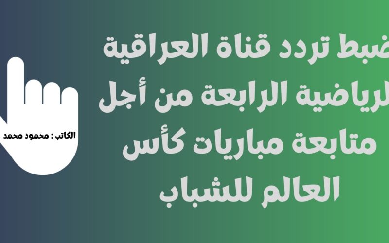 لعبة العراق وتونس .. تردد قناة الرابعة الرياضية الناقلة مباريات كاس العالم للشباب تحت 20 عام AL Rabiaa Sport