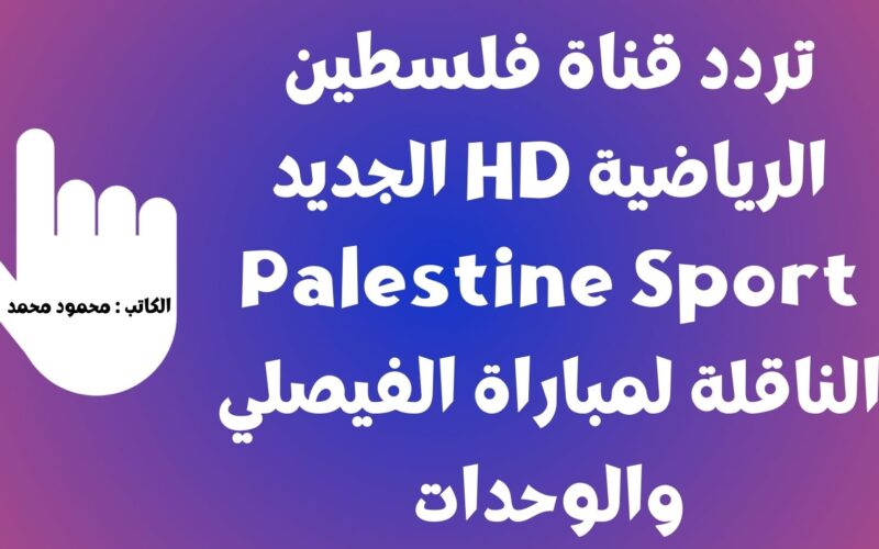 تردد قناة فلسطين الرياضية HD الجديد Palestine Sport الناقلة لمباراة الفيصلي والوحدات علي نايل سات 2023