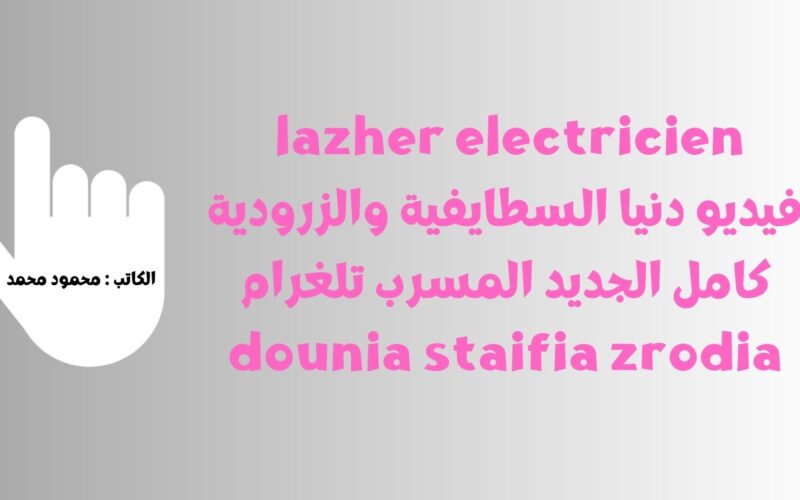 lazher electricien فيديو دنيا السطايفية والزرودية كامل الجديد المسرب تلغرام dounia staifia zrodia