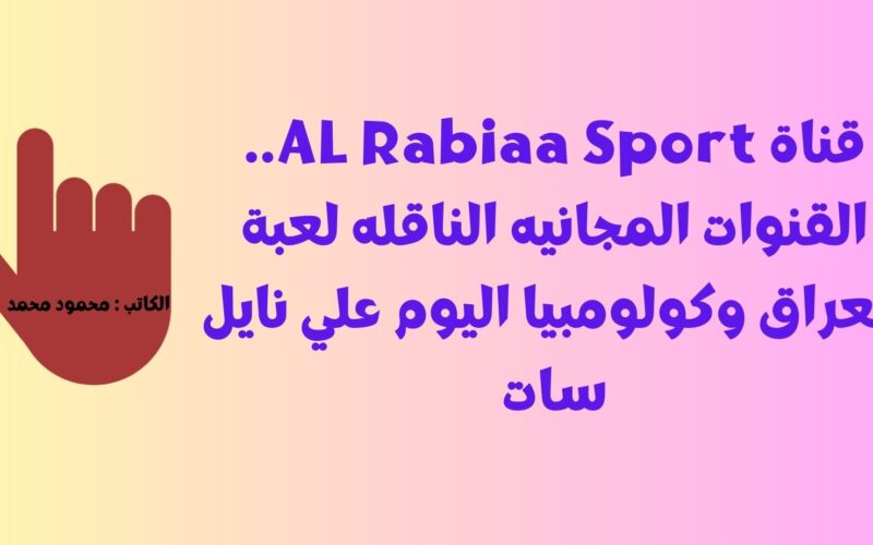 قناة AL Rabiaa Sport.. القنوات المجانيه الناقله لعبة العراق وكولومبيا اليوم علي نايل سات