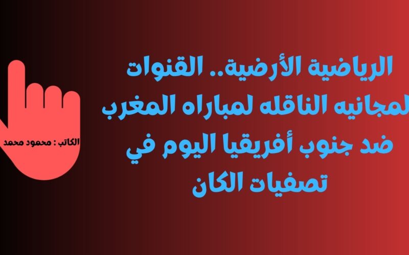 TNT الرياضية الأرضية.. القنوات المجانيه الناقله لمباراه المغرب ضد جنوب أفريقيا اليوم في تصفيات الكان