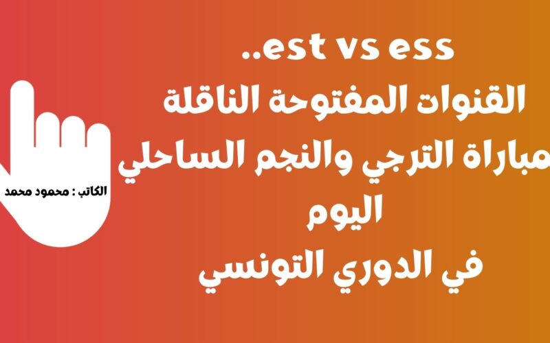 est vs ess.. القنوات المفتوحة الناقلة لمباراة الترجي والنجم الساحلي اليوم في الدوري التونسي