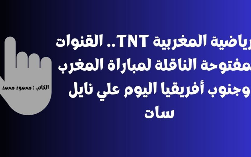 الرياضية المغربية TNT .. القنوات المفتوحة الناقلة لمباراة المغرب وجنوب أفريقيا اليوم علي نايل سات مجاناً