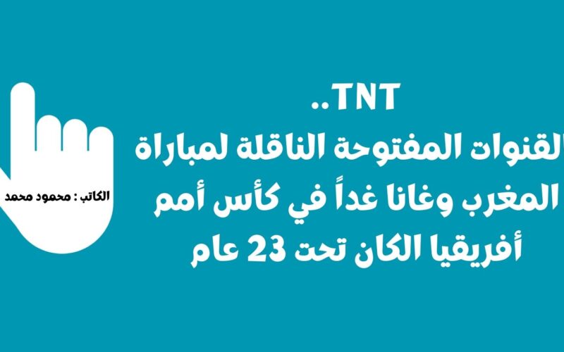 TNT المغربية.. القنوات المفتوحة الناقلة لمباراة المغرب وغانا اليوم في كأس أمم أفريقيا الكان تحت 23 عام