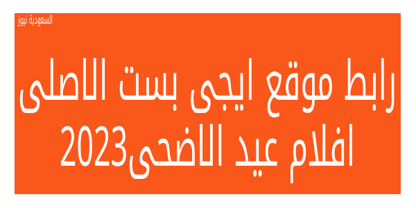 Egybest  رابط موقع ايجى بست الجديد 2023 مشاهدة أفلام عيد الاضحى المبارك – قائمة من اقوى الافلام السينيمائيه فى اجازة العيد