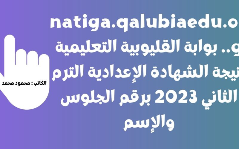 natiga.qalubiaedu.org.. بوابة القليوبية التعليمية نتيجة الشهادة الإعدادية الترم الثاني 2023 برقم الجلوس والإسم