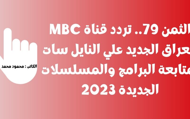 الثمن 79.. تردد قناة MBC العراق الجديد علي النايل سات لمتابعة البرامج والمسلسلات الجديدة 2023