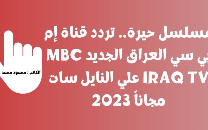مسلسل حيرة.. تردد قناة إم بي سي العراق الجديد MBC IRAQ TV علي النايل سات مجاناً 2023