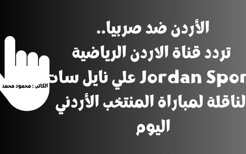 الأردن ضد صربيا.. تردد قناة الاردن الرياضية Jordan Sport علي نايل سات الناقلة لمباراة المنتخب الأردني اليوم