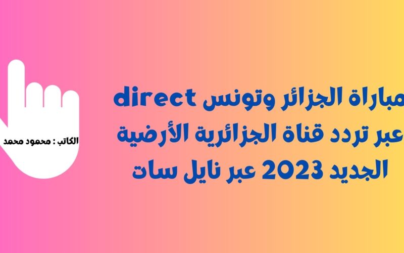 مباراة الجزائر وتونس direct عبر تردد قناة الجزائرية الأرضية الجديد 2023 عبر نايل سات