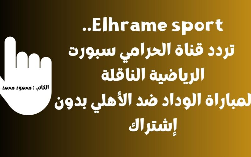 Elhrame sport.. تردد قناة الحرامي سبورت الرياضية الناقلة لمباراة الوداد ضد الأهلي بدون إشتراك