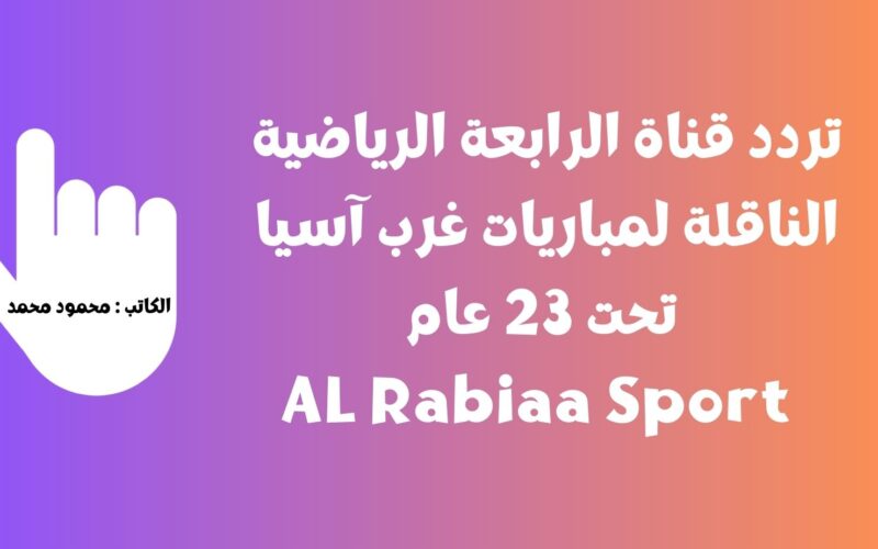 تردد قناة الرابعة الرياضية الناقلة لمباريات غرب آسيا تحت 23 عام AL Rabiaa Sport