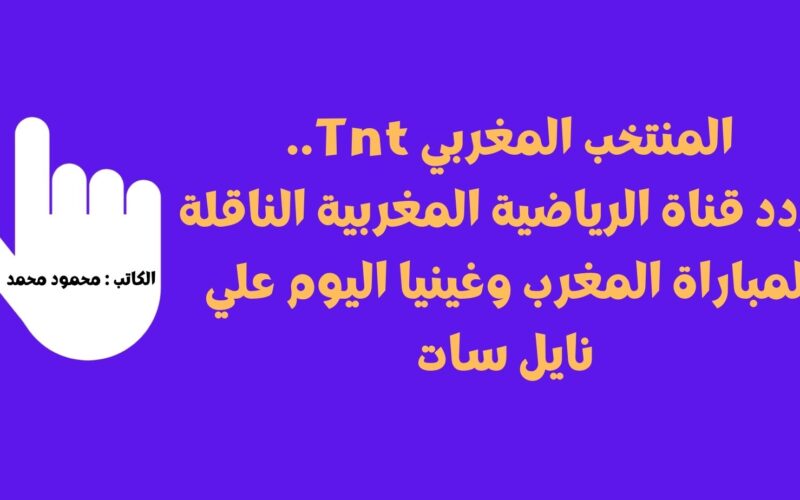 المنتخب المغربي Tnt.. تردد قناة الرياضية المغربية الناقلة لمباراة المغرب وغينيا اليوم علي نايل سات