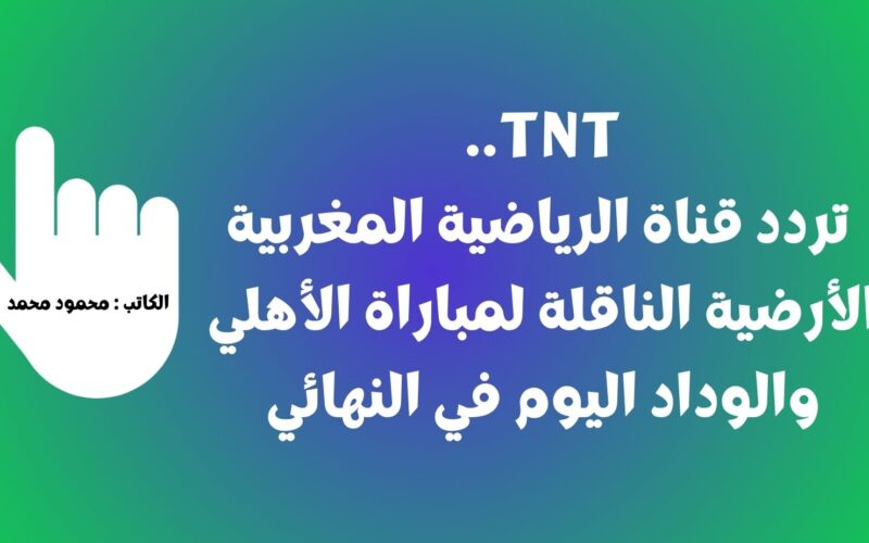 TNT.. تردد قناة الرياضية المغربية الأرضية الناقلة لمباراة الأهلي والوداد اليوم في النهائي