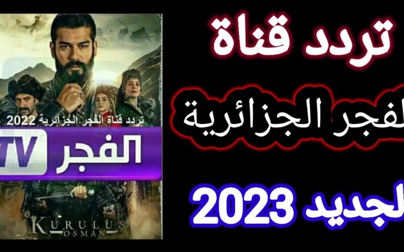 تردد قناة الفجر الجزائرية 2023 على نايل سات الناقلة قيامة عثمان الموسم 5