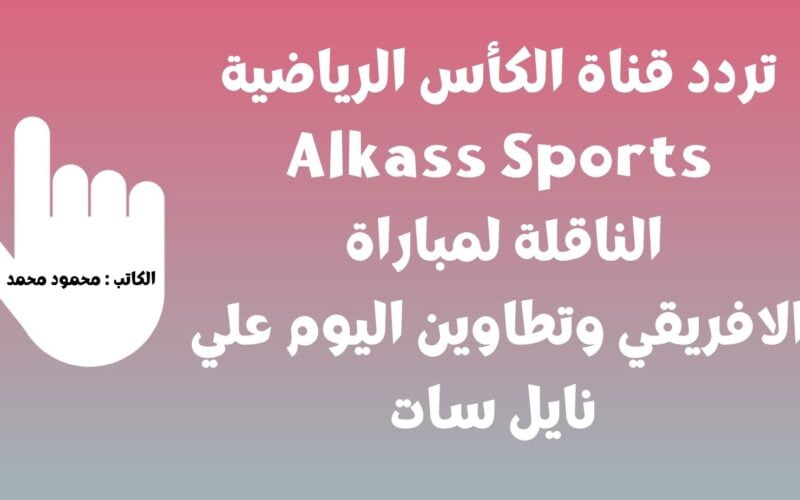 تردد قناة الكأس الرياضية Alkass Sports الناقلة لمباراة الافريقي وتطاوين اليوم علي نايل سات