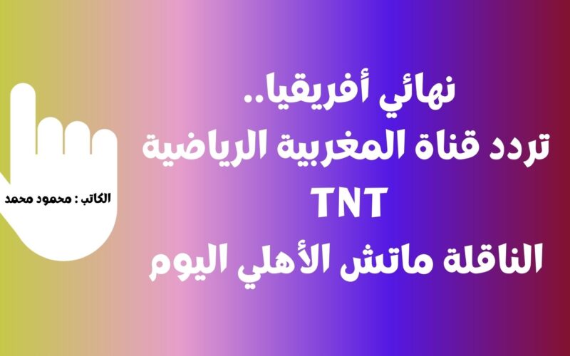إتفرج عالنهائي .. تردد قناة المغربية الرياضية TNT أفضل قناة مجانيه تذيع ماتش الأهلي اليوم بجوة عالية
