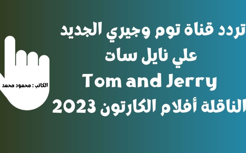 تردد قناة توم وجيري الجديد علي نايل سات Tom and Jerry الناقلة أفلام الكارتون 2023