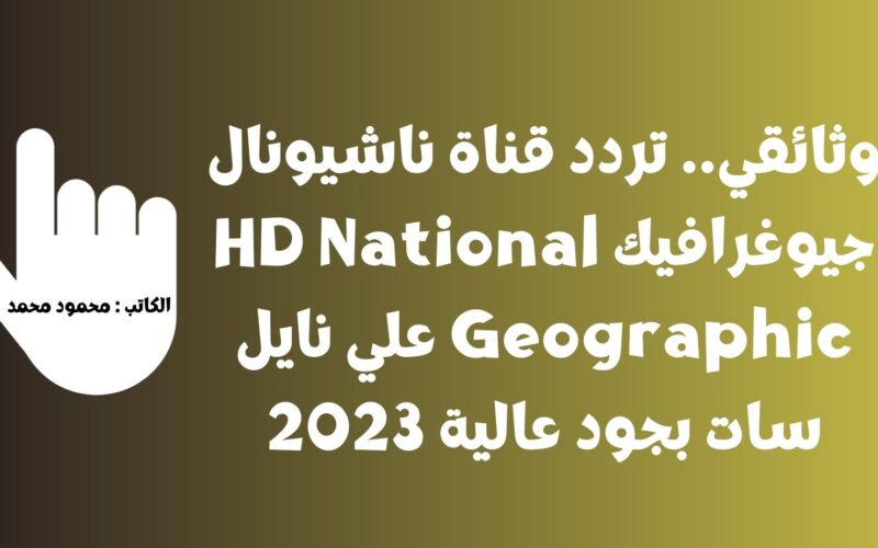 وثائقي.. تردد قناة ناشيونال جيوغرافيك HD National Geographic علي نايل سات بجود عالية 2023