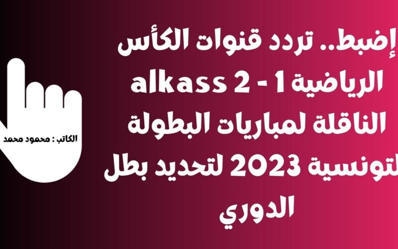 إضبط.. تردد قنوات الكأس الرياضية 1 – 2 alkass الناقلة لمباريات البطولة التونسية 2023 لتحديد بطل الدوري
