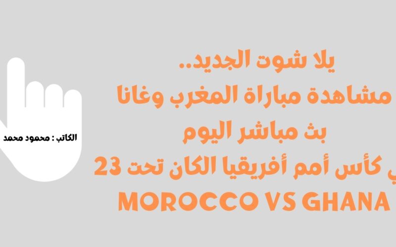 يلا شوت الجديد 5-1.. نتيجة مباراة المغرب وغانا اليوم في كأس أمم أفريقيا الكان تحت 23 Morocco vs Ghana