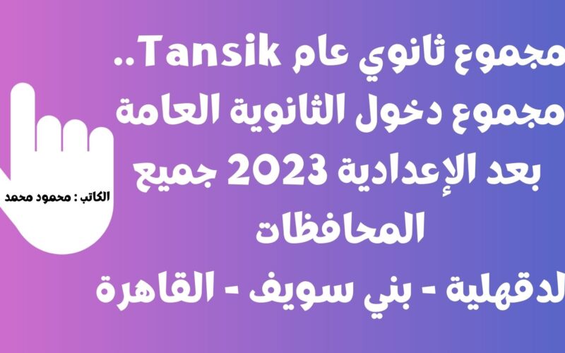 مجموع ثانوي عام Tansik.. مجموع دخول الثانوية العامة بعد الإعدادية 2023 جميع المحافظات الدقهلية – بني سويف – القاهرة