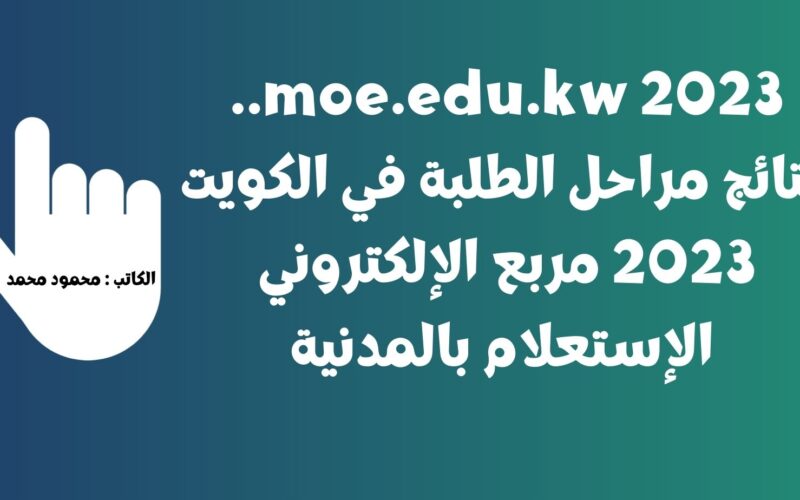 moe.edu.kw 2023.. نتائج مراحل الطلبة في الكويت 2023 مربع الإلكتروني الإستعلام بالمدنية