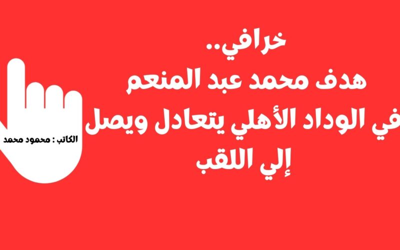 خرافي.. هدف محمد عبد المنعم في الوداد الأهلي يتعادل ويصل إلي اللقب