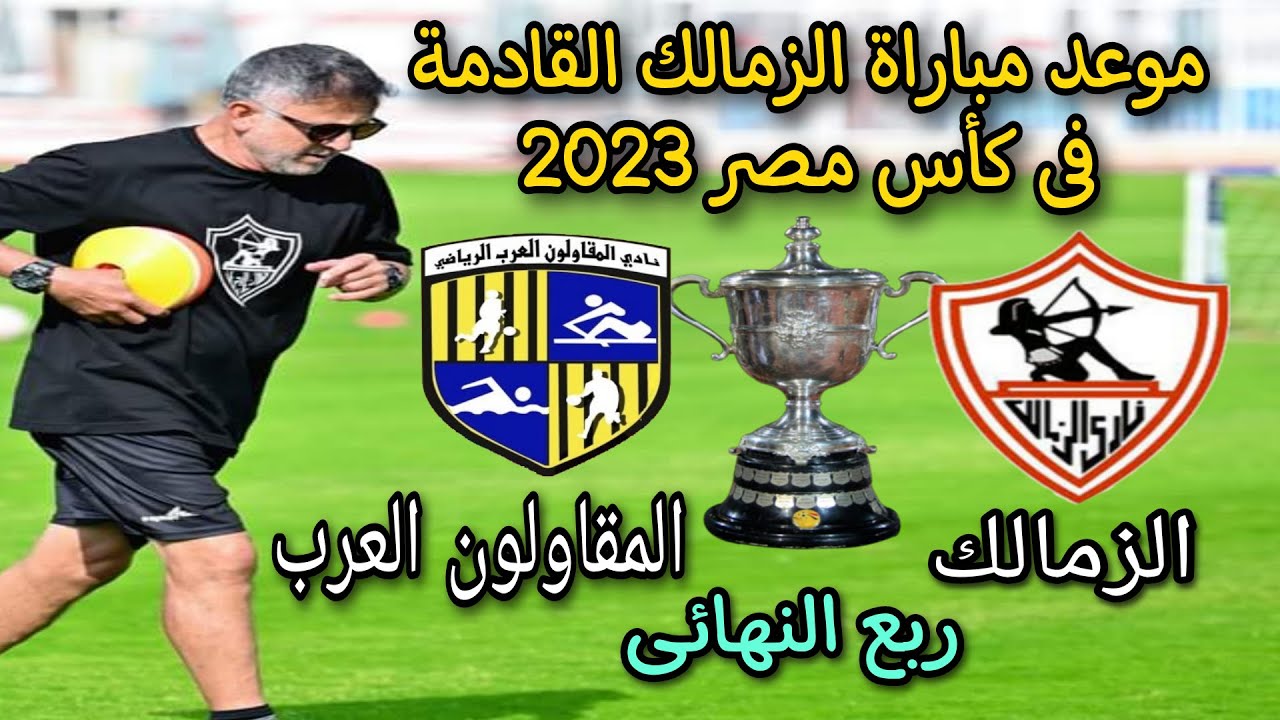موعد مباراة الزمالك والمقاولون العرب القادم ربع نهائي كأس مصر 2023 