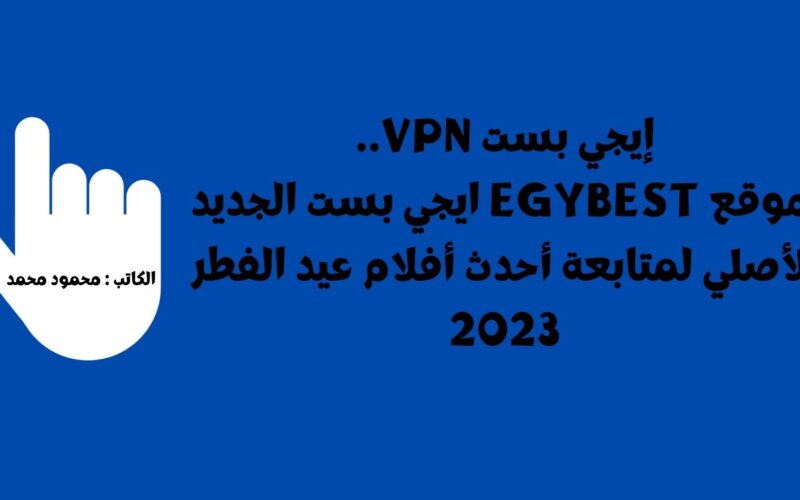 حالاً إيجي بست VPN.. موقع EgyBest ايجي بست الجديد الأصلي لمتابعة أحدث أفلام عيد الفطر 2023 البعبع – تاج – بيت الروبي