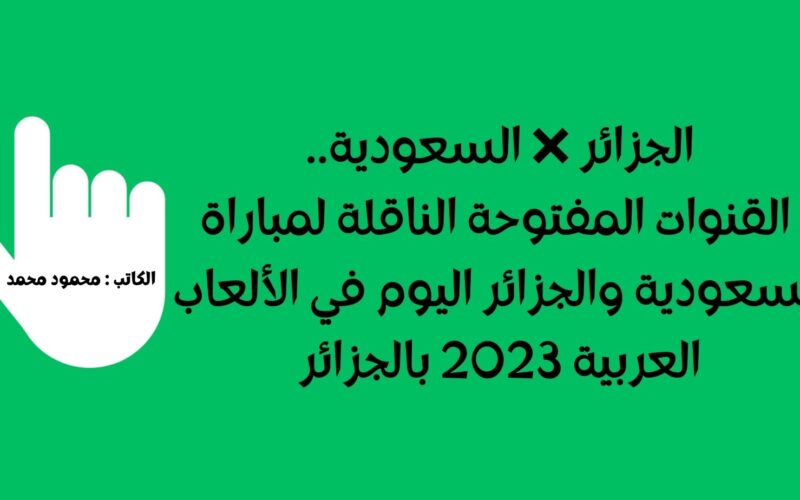 الجزائر ❌ السعودية.. القنوات المفتوحة الناقلة لمباراة السعودية والجزائر اليوم في الألعاب العربية 2023 بالجزائر