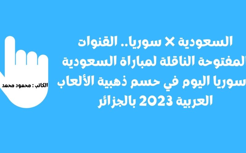 السعودية ❌ سوريا.. القنوات المفتوحة الناقلة لمباراة السعودية وسوريا اليوم في حسم ذهبية الألعاب العربية 2023 بالجزائر