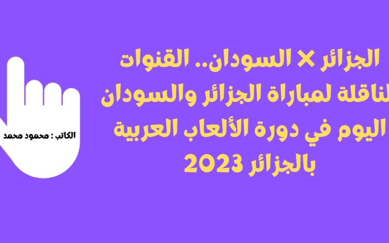 الجزائر ❌ السودان.. القنوات الناقلة لمباراة الجزائر والسودان اليوم في دورة الألعاب العربية بالجزائر 2023