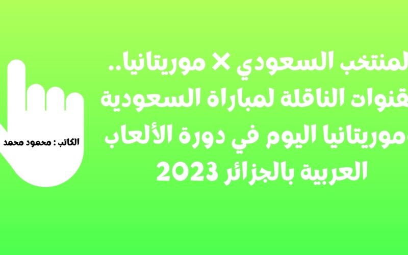 المنتخب السعودي ❌ موريتانيا.. القنوات الناقلة لمباراة السعودية وموريتانيا اليوم في دورة الألعاب العربية بالجزائر 2023