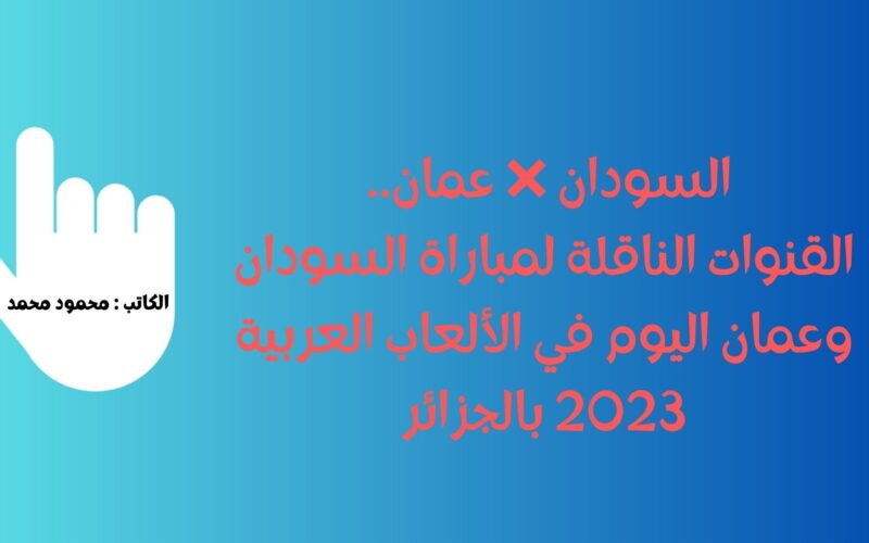 السودان ❌ عمان.. القنوات الناقلة لمباراة السودان وعمان اليوم في الألعاب العربية 2023 بالجزائر
