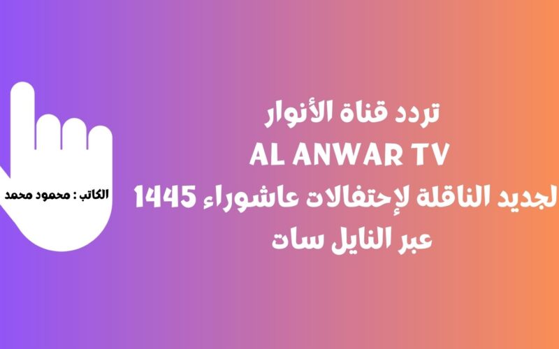 تردد قناة الأنوار Al Anwar TV الجديد الناقلة لإحتفالات عاشوراء 1445 عبر النايل سات
