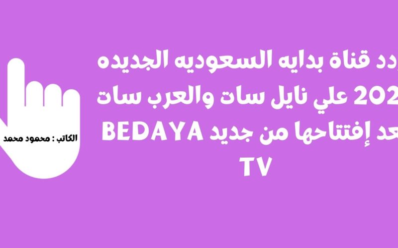 تردد قناة بدايه السعوديه الجديده 2023 علي نايل سات والعرب سات بعد إفتتاحها من جديد Bedaya Tv