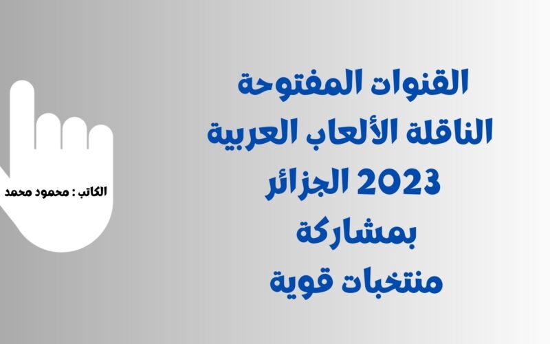 سوريا والسعودية .. القنوات المفتوحة الناقلة الألعاب العربية 2023 الجزائر بمشاركة منتخبات قوية