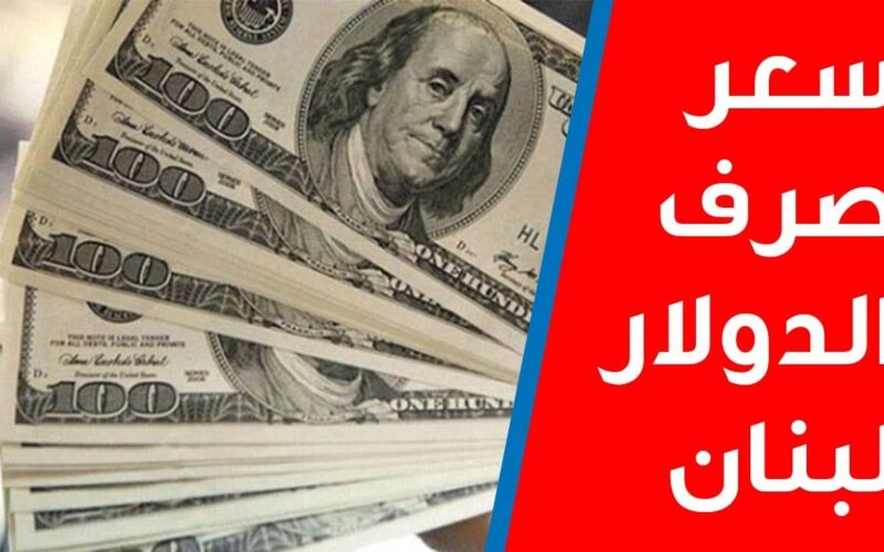 قديش الدولار اليوم .. تعرف الان على سعر الدولار الان فى لبنان سوق السوداء الاحد 16 يوليو 2023 اسعار الصرف
