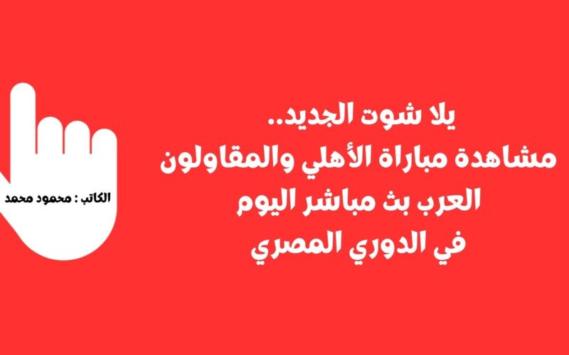 يلا شوت الجديد 4-1.. نتيجة مباراة الأهلي والمقاولون العرب اليوم في الدوري المصري