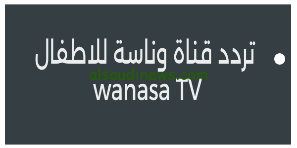 اسمع لولو.. تردد قناة وناسة للاطفال wanasa TV الجديد 2023 متابعة اجمل الاناشيد المفضله للاطفال بجودة عالية