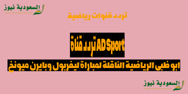 استقبل|| تردد قناة AD Sport ابو ظبى الرياضية الناقلة لمباراة ليفربول وبايرن ميونخ اليوم على القمر نايل وعرب سات بجودة عالية HD