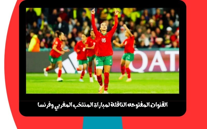 beIN .. القنوات المفتوحه الناقلة لمباراة المنتخب المغربي وفرنسا مباشرة اليوم في مونديال العالم للسيدات