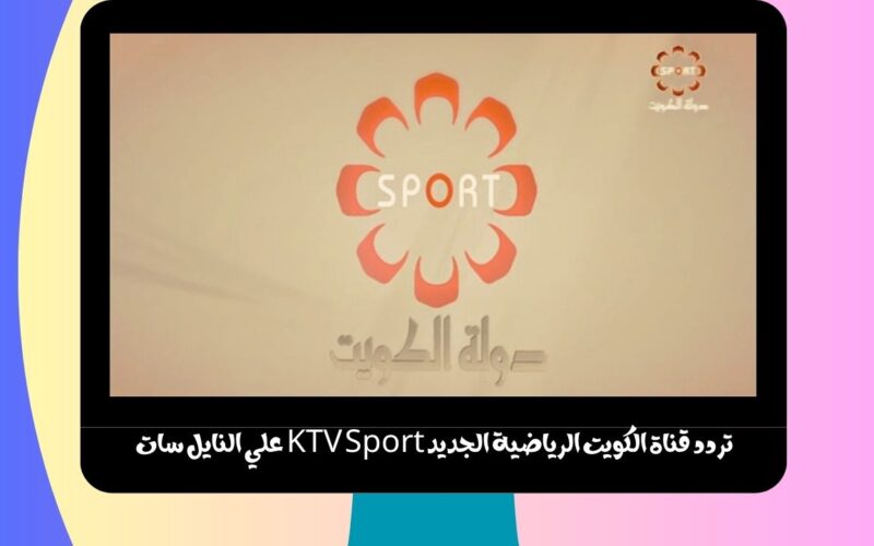 تردد قناة الكويت الرياضية الجديد KTV Sport علي النايل سات الناقلة أقوي المباريات الودية والرسمية 2023