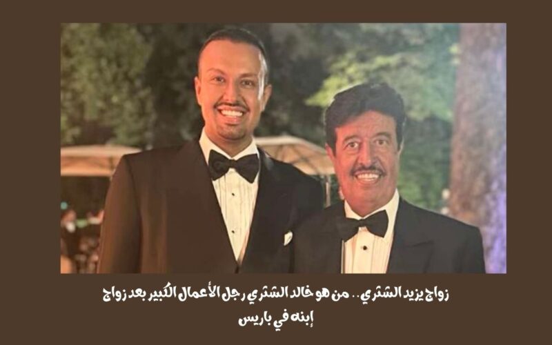 زواج يزيد الشثري.. من هو خالد الشثري رجل الأعمال الكبير بعد زواج إبنه في باريس