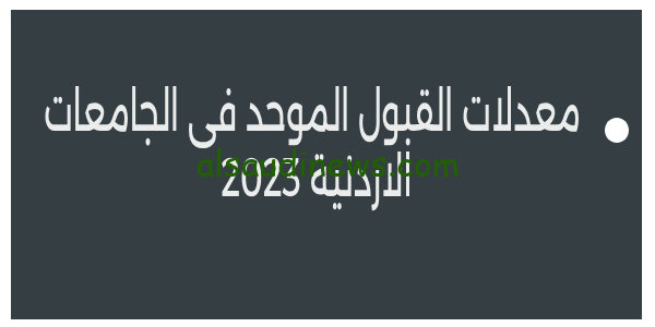 now.. معدلات القبول الموحد في الجامعات الاردنية 2023 وحدة تنسيق القبول الموحد وتوقعات الحدود الدنيا
